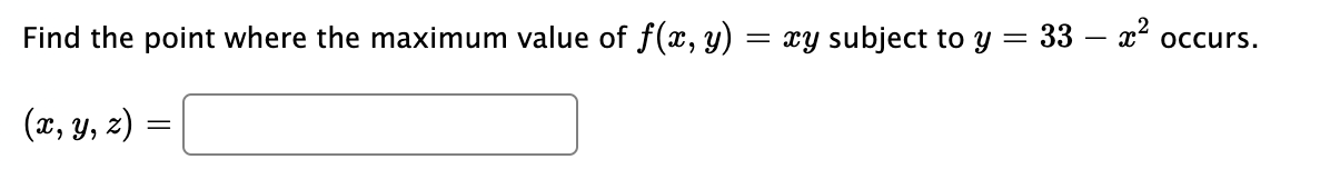 Find the point where the maximum value of f(x, y)
= xy subject to y = 33 – x² occurs.
(x, y, z) :
