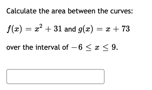 Calculate the area between the curves:
f(x) = x? + 31 and g(x) = x + 73
over the interval of – 6 < x < 9.
