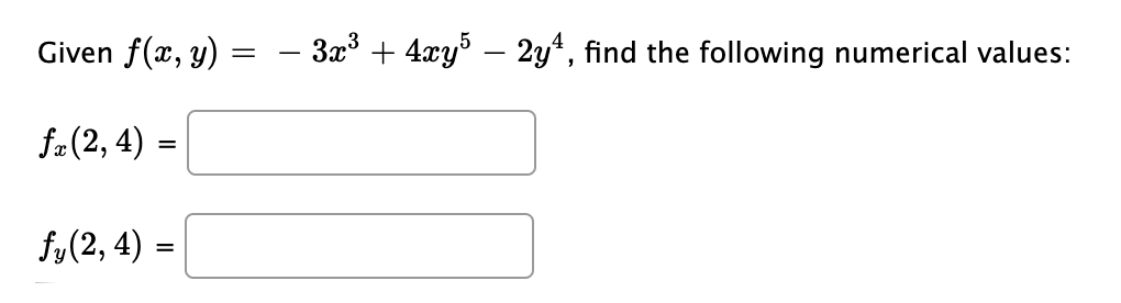 Given f(x, y)
- 3x3 + 4xy – 2y4, find the following numerical values:
-
fa(2, 4)
fy(2, 4) =
