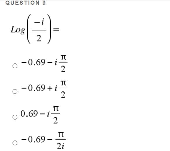 QUESTION 9
Log
2
-0.69 -i-
2
-0.69 + i
0.69 - i-
TT
-0.69 –
2i
