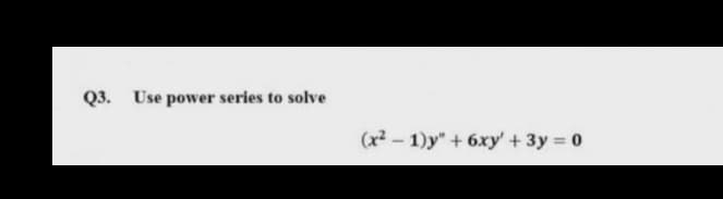 Q3. Use power series to solve
(x² – 1)y" + 6xy' +3y = 0
