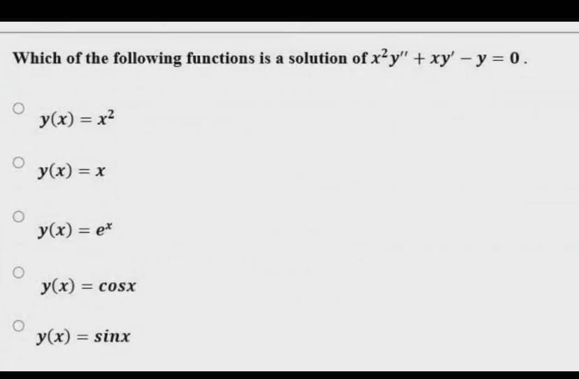 Which of the following functions is a solution of x²y" + xy'- y 0.
y(x) = x2
y(x) = x
y(x) = e*
y(x) = cosx
%3D
y(x) = sinx
%3D
