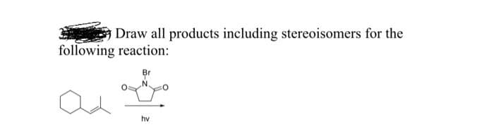 Draw all products including stereoisomers for the
following reaction:
Br
hv