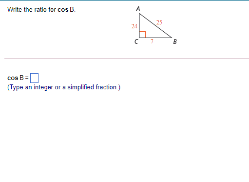 Write the ratio for cos B.
A
25
24
7
B
cos B =
(Type an integer or a simplified fraction.)
