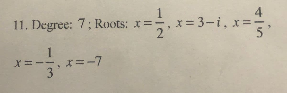 11. Degree: 7; Roots: x=
x = 3-i, x=:
1
X =--, x=-7
3'
