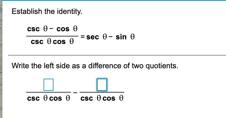 Establish the identity.
csc 0- cos 0
= sec 0- sin 0
csc e cos 0
Write the left side as a difference of two quotients.
csc e cos 0
csc e cos 0
