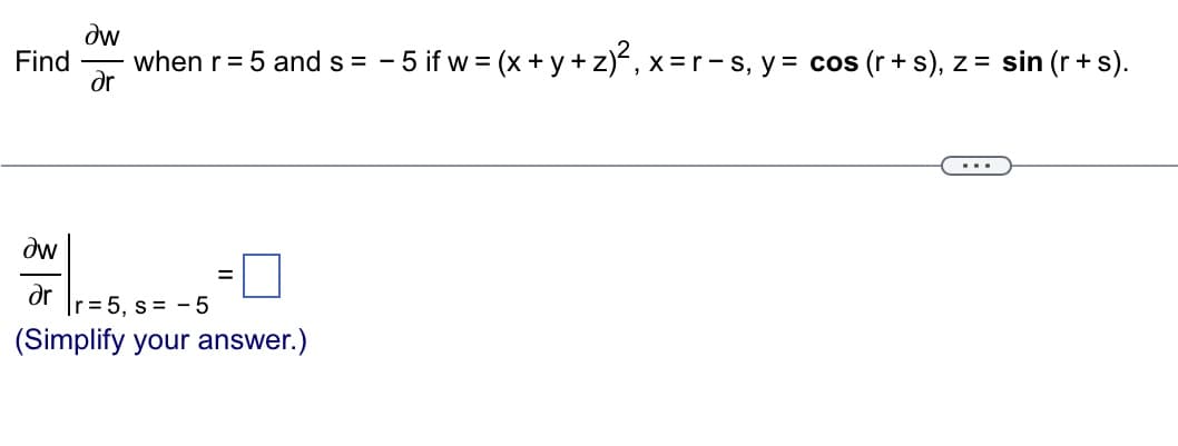 Əw
ər
Find when r = 5 and s= -5 if w = (x+y+z)², x=r-s, y = cos (r + s), z = sin (r + s).
Əw
ər r = 5, s= -5
(Simplify your answer.)
=