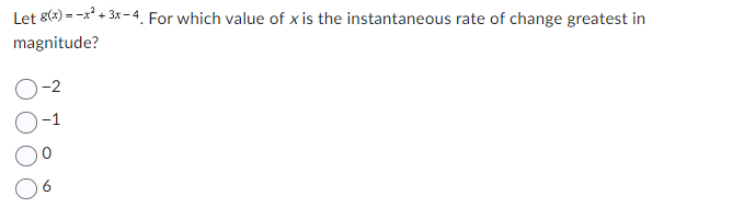 Let 8(x)=x² + 3x-4. For which value of x is the instantaneous rate of change greatest in
magnitude?
-2
6