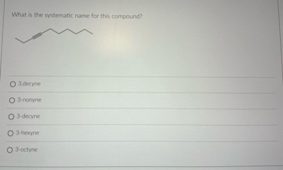 What is the systematic name for this compound?
O 3,decyne
O 3-nonyne
O 3-decyne
O 3-hexyne
O 3-octyne