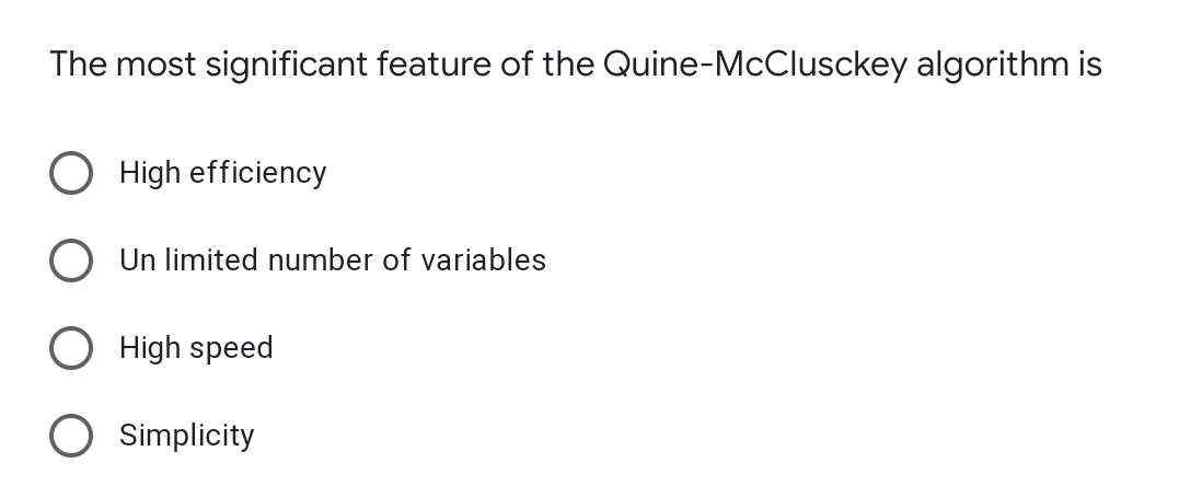 The most significant feature of the Quine-McClusckey algorithm is
O High efficiency
Un limited number of variables
High speed
Simplicity
