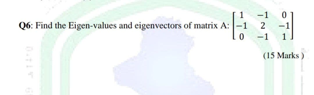 Q6: Find the Eigen-values and eigenvectors of matrix A:
0
-1
2
위
(15 Marks )
-