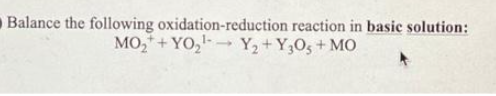 Balance the following oxidation-reduction reaction in basic solution:
MO₂+ YO₂¹ Y₂+ Y305 + MO