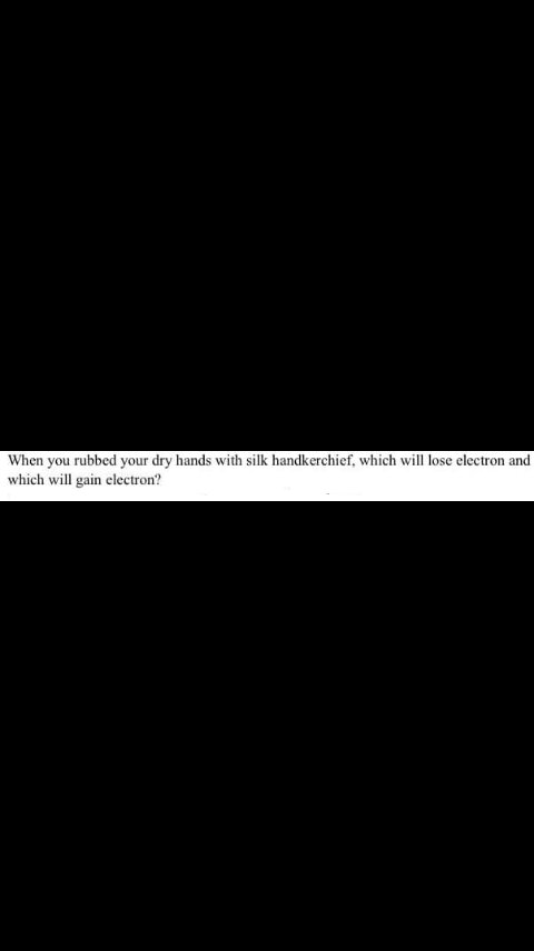 When you rubbed your dry hands with silk handkerchief, which will lose electron and
which will gain electron?
