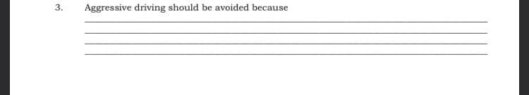 Aggressive driving should be avoided because
3.
