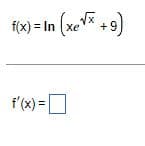 f(x) = In (xe√x +9)
f'(x) =