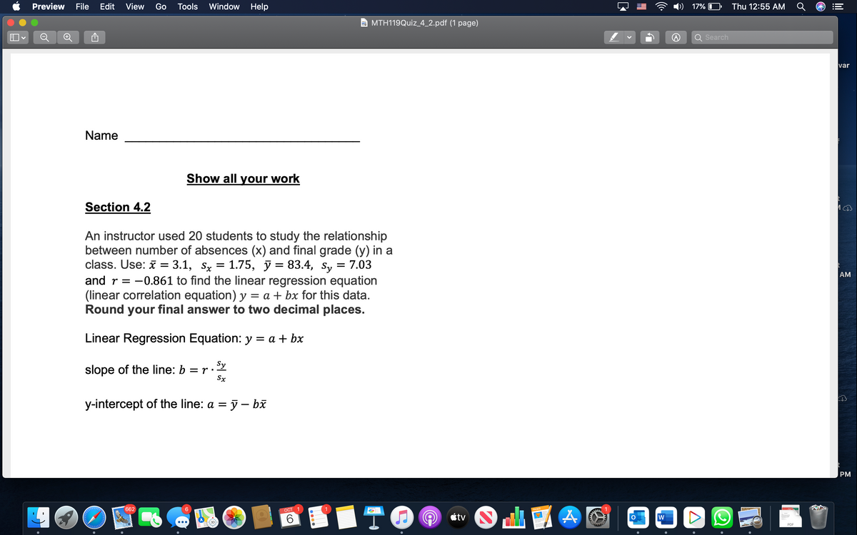 **Section 4.2**

An instructor used 20 students to study the relationship between the number of absences (\(x\)) and final grade (\(y\)) in a class. Use: \(\bar{x} = 3.1\), \(s_x = 1.75\), \(\bar{y} = 83.4\), \(s_y = 7.03\) and \(r = -0.861\) to find the linear regression equation (linear correlation equation) \(y = a + bx\) for this data. **Round your final answer to two decimal places.**

**Linear Regression Equation:** \(y = a + bx\)

- **Slope of the line:** \(b = r \cdot \frac{s_y}{s_x}\)

- **y-intercept of the line:** \(a = \bar{y} - b\bar{x}\)