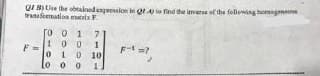 QIN Use the obtainedexpession in oA e find he inverse of the fellowing homagne
tranaemation mataix .
[o o 1
100
0 10
lo o o
7.
F- =?
