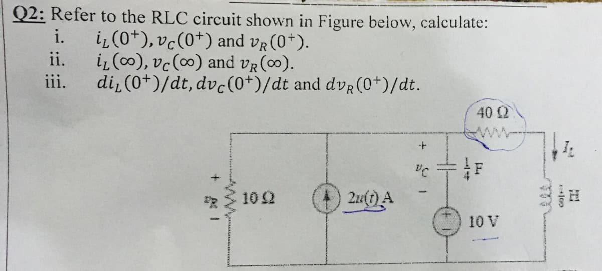 Q2: Refer to the RLC circuit shown in Figure below, calculate:
i.
iz(0+), vc(0+) and vr (0*).
ii,
iz (∞), vc(∞) and vR (00).
iii.
di (0*)/dt, dvc(0+)/dt and dvR(0+)/dt.
40 2
ww
10 2
2u()A
10 V
