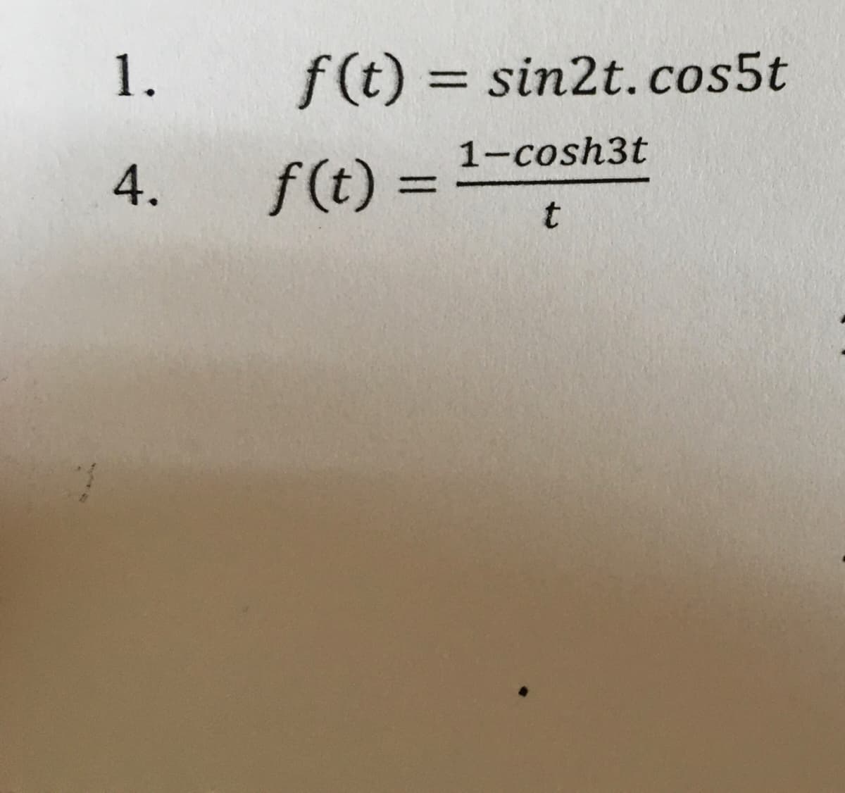 f (t) = sin2t. cos5t
%3D
4.
f(t) :
1-cosh3t
%3D
1.
