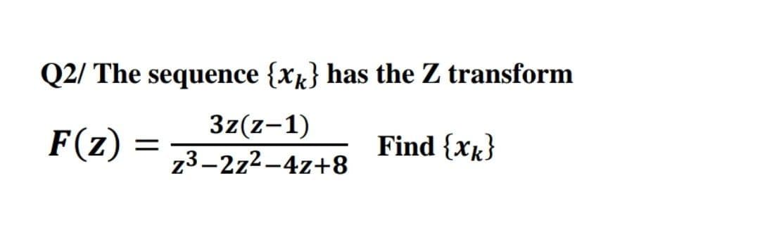 Q2/ The sequence {x} has the Z transform
F(z)
3z(z-1)
z3-2z2-4z+8
Find {Xk}
