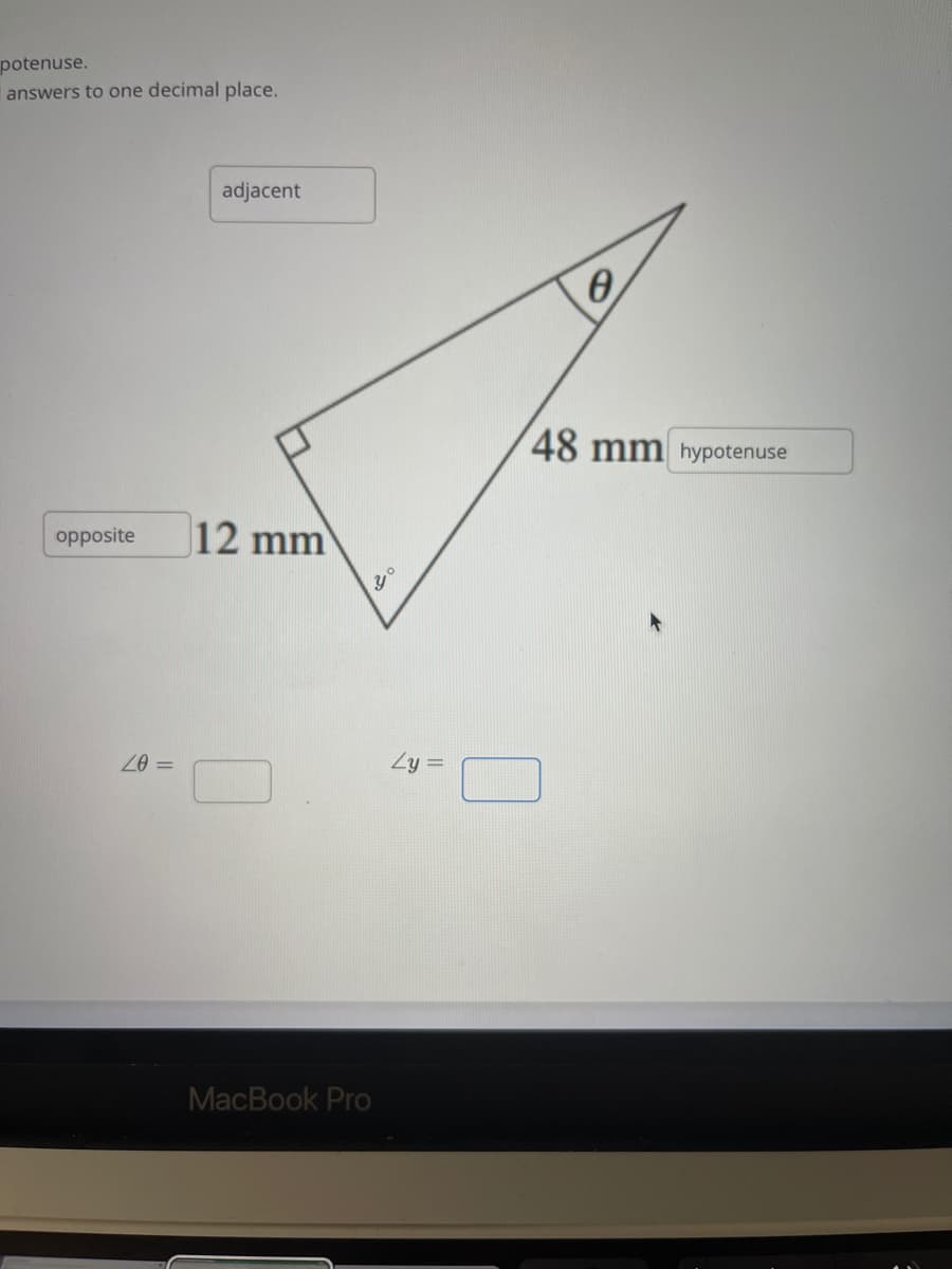 potenuse.
answers to one decimal place.
adjacent
48 mm hypotenuse
12 mm
opposite
Zy =
MacBook Pro
