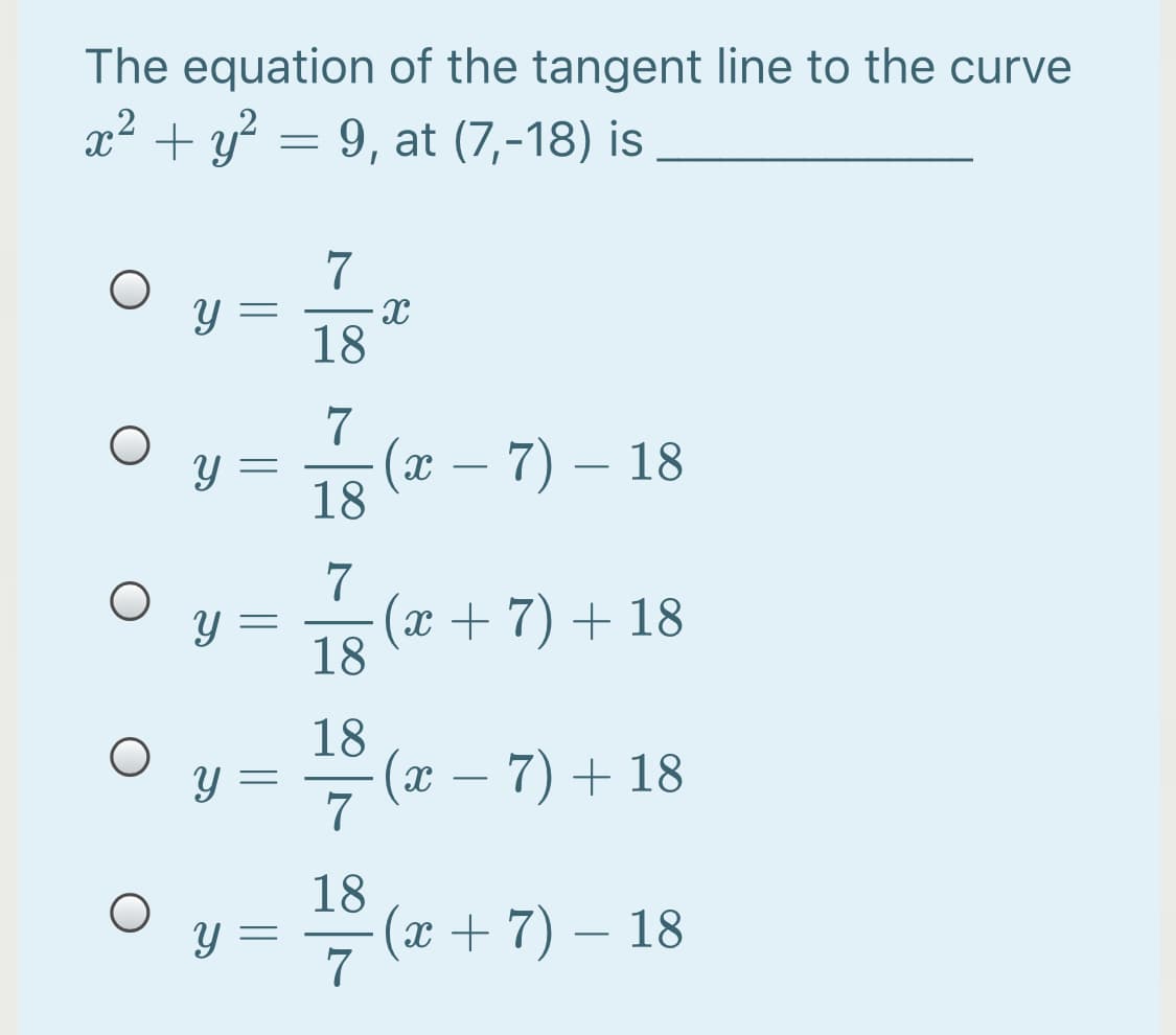 The equation of the tangent line to the curve
x² + y? = 9, at (7,-18) is
7
18
7
Y =
(х — 7) — 18
18
7
(x +7) + 18
18
18
Y =
x – 7) + 18
7
18
(х + 7) — 18
7
