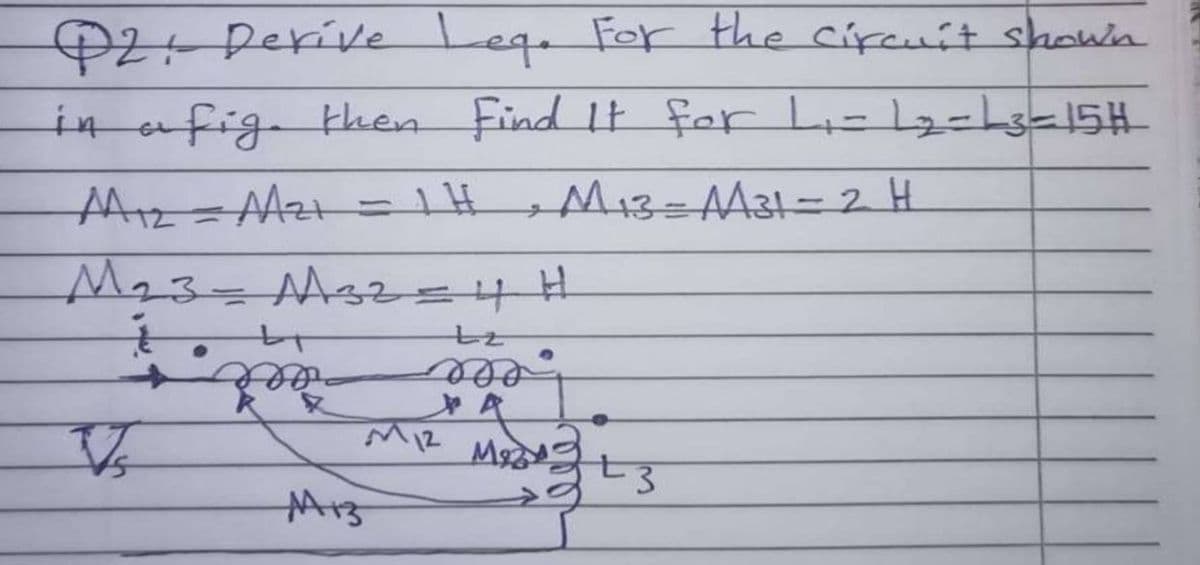 P2+ Derive Lege For the circuit shown
in afig then Find It for li=lzehsal5H
M13=AA31=2 H
Ma3=Ms2=4H
27
A
eee
eed
M12
Ms
M13
