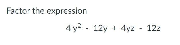 Factor the expression
4 y2 - 12y + 4yz - 12z
