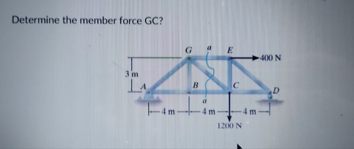 Determine the member force GC?
E
400 N
3 m
LA
4 m
4 m
4 m
1200 N
