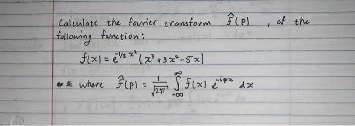 Calculate the fourier transform F (P)
following function:
f(x) = 2x²(x³ + 3x²-5x)
e
px
* where F(p1 = √/ 5 f(x1 *p* dx
2
-8
+
at the