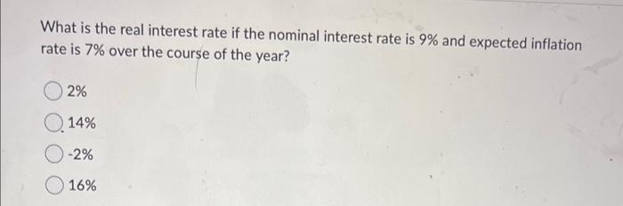 What is the real interest rate if the nominal interest rate is 9% and expected inflation
rate is 7% over the course of the year?
2%
Q14%
O-2%
16%