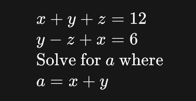 x + y+ z = 12
y – z + x = 6
Solve for a where
a = x + y
