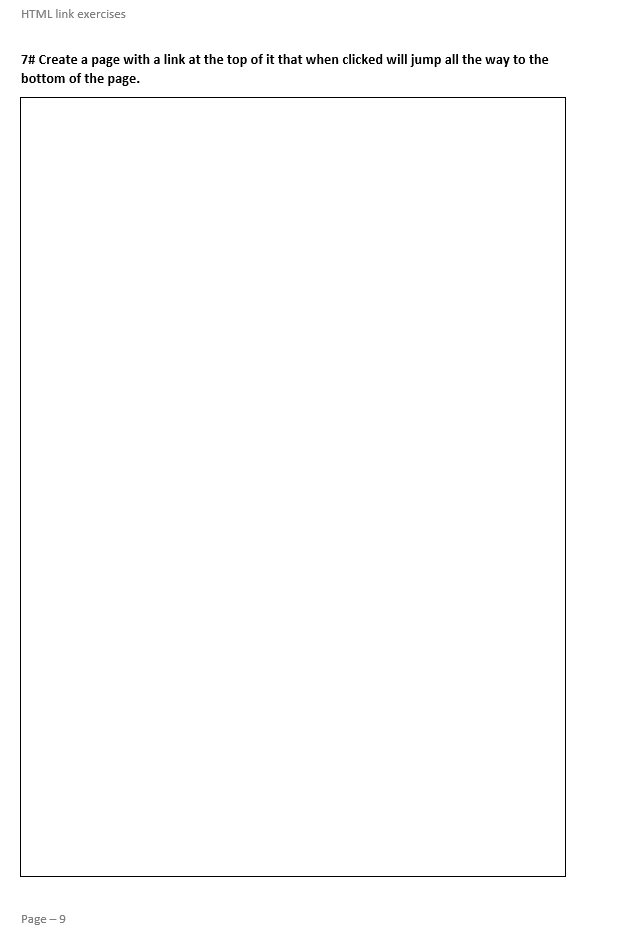 HTML link exercises
7# Create a page with a link at the top of it that when clicked will jump all the way to the
bottom of the page.
Page - 9
