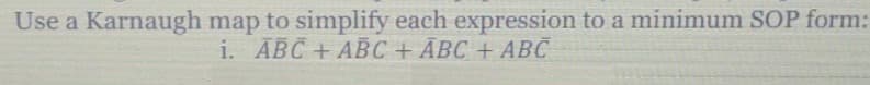 Use a Karnaugh map to simplify each expression to a minimum SOP form:
i. АВС + АBС + АВС + АВС
