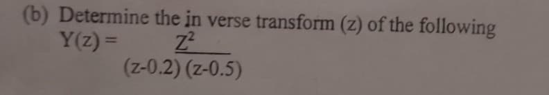 (b) Determine the in verse transform (z) of the following
Y(z) =
%3D
(z-0.2) (z-0.5)
