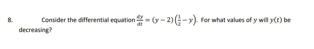 Consider the differential equation = (y – 2) (;- y).
For what values of y will y(t) be
8.
dt
decreasing?
