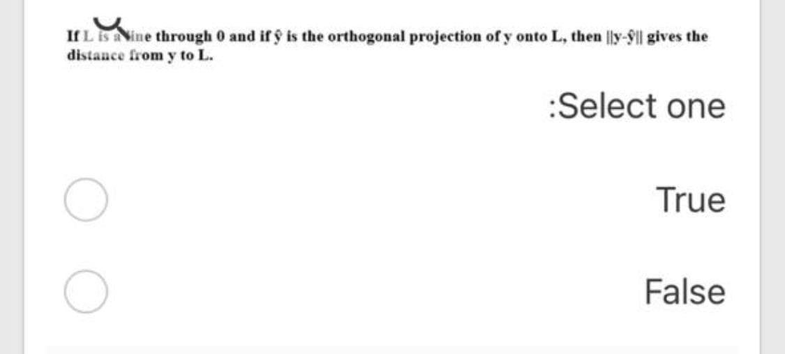 IfLBANine through 0 and if ý is the orthogonal projection of y onto L, then ly-9ll gives the
distance from y to L.
:Select one
True
False
