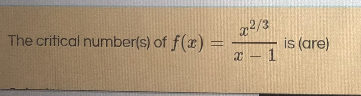 The critical number(s) of f(x)
2/3
is (are)
