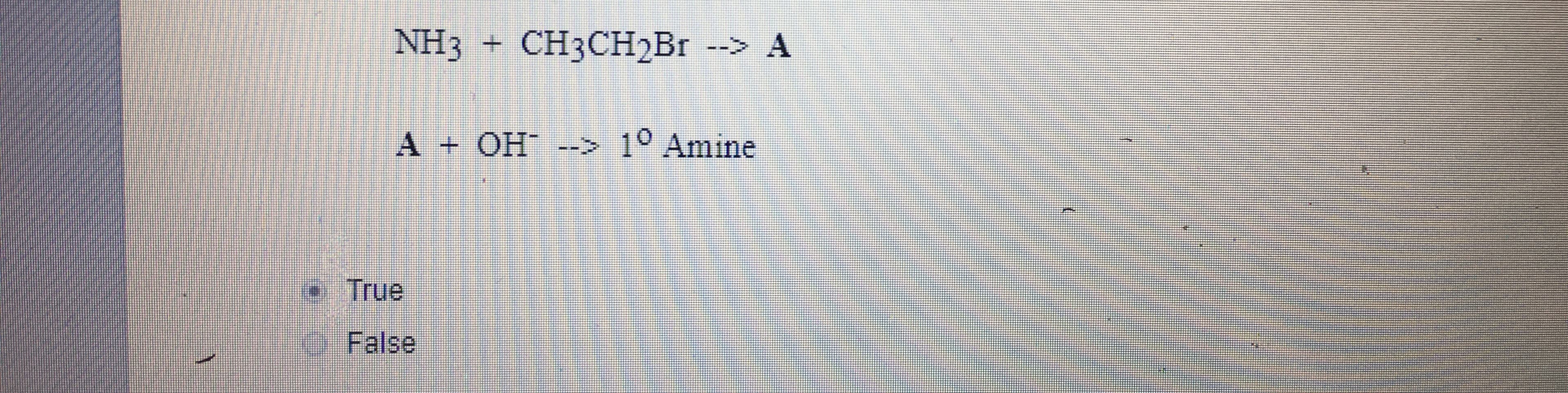 NH3
CHзCH2Br -->А
A +
OH --> 1° Amine
True
False
