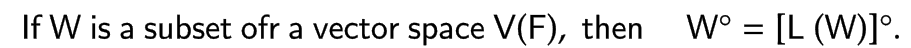 If W is a subset ofr a vector space V(F), then W° = [L (W)]°.