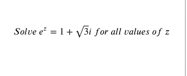 Solve ez = 1 + V3i ƒor all values of
