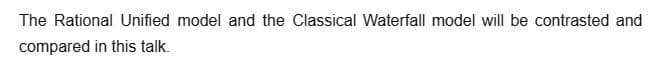 The Rational Unified model and the Classical Waterfall model will be contrasted and
compared in this talk.