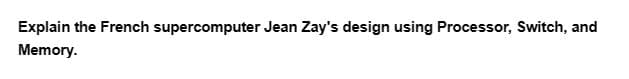 Explain the French supercomputer Jean Zay's design using Processor, Switch, and
Memory.