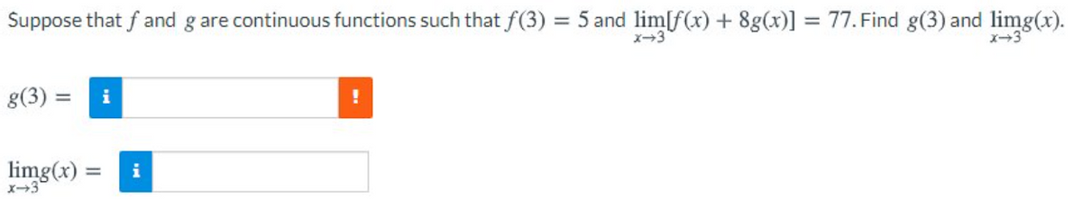 Suppose that f and g are continuous functions such that f(3) = 5 and lim[f(x) + 8g(x)] = 77. Find g(3) and limg(x).
X-3
メ→3
g(3) =
i
limg(x)
%3D
i
メ→3
