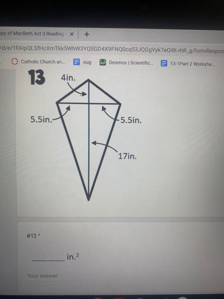 opy of MacBeth Act 3 Reading UX
d/e/1FAlpQLSfHcXmTkk5WhW3YQSGD4X9FNQ0cq53JQGgVyk7eQilK-rhR_g/formRespon
A Catholic Church an...
E oug
Desmos | Scientific.. E 13-1Part 2 Workshe...
13
4in.
5.5in.
-5.5in.
17in.
# 13 *
in.2
Your answer
