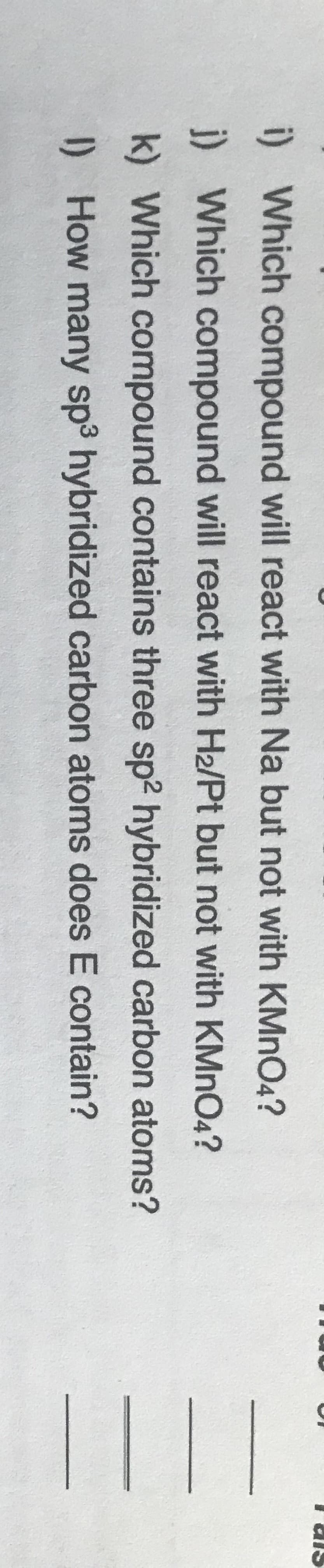 I ais
i) Which compound will react with Na but not with KMnO4?
j) Which compound will react with H2/Pt but not with KMNO4?
k) Which compound contains three sp2 hybridized carbon atoms?
I) How many sp3 hybridized carbon atoms does E contain?
