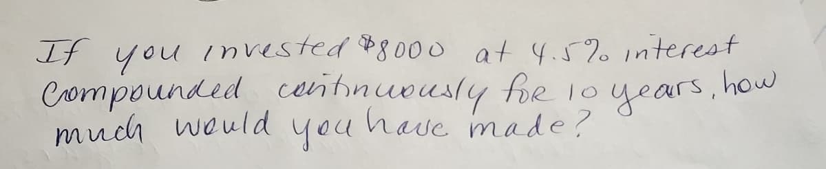 If you invested $800 o at 4.5% nterest
Crompounded ceitinueusly foe
much would you have made?
years, how
