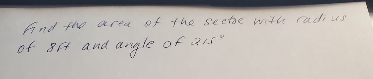 And the area of the sectoR with radius
of 8ft and
angle
e of 215ro
