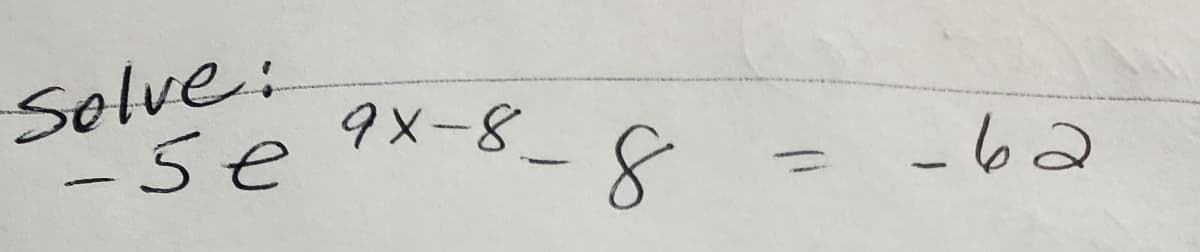 Solve:
-5e9X-8
|
-62
