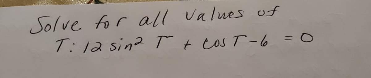 Solve for all Values of
T: 12 sin2 T t cos T-6 = O
%3D
